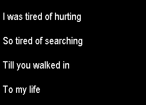 I was tired of hurting

So tired of searching

Till you walked in

To my life