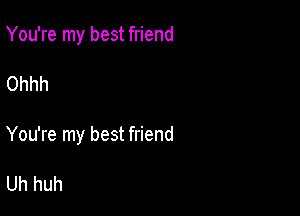 You're my best friend

Ohhh

You're my best friend

Uh huh