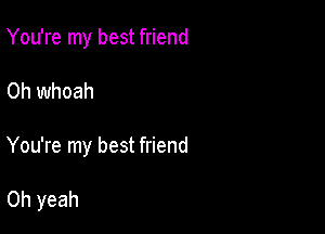 You're my best friend

0h whoah

You're my best friend

Oh yeah