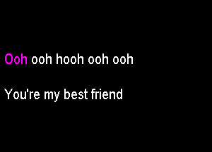 Ooh ooh hooh ooh ooh

You're my best friend