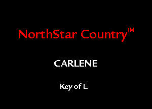 NorthStar CountryTM

CARLENE

Key of E