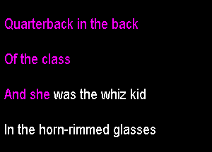 Quarterback in the back

0f the class

And she was the whiz kid

In the horn-rimmed glasses