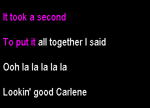 It took a second

To put it all together I said

Ooh la la la la la

Lookin' good Carlene