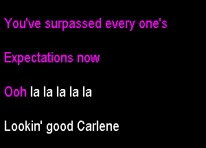 You've surpassed every one's

Expectations now
Ooh la la la la la

Lookin' good Carlene