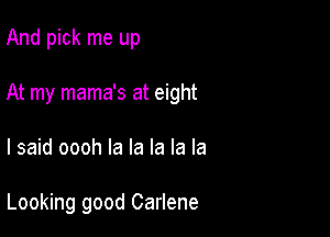 And pick me up

At my mama's at eight

I said oooh la la la la la

Looking good Carlene