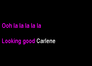 Ooh la la la la la

Looking good Carlene