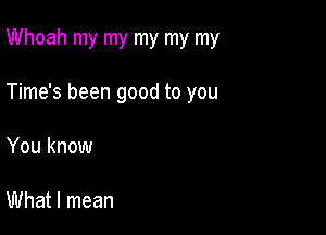 Whoah my my my my my

Time's been good to you

You know

What I mean