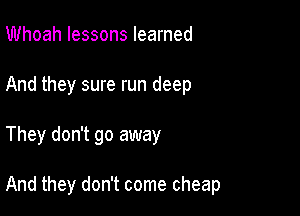 Whoah lessons learned
And they sure run deep

They don't go away

And they don't come cheap