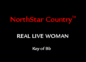 NorthStar CountryTM

REAL LIVE WOMAN

Key of 8b