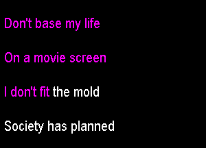 Don't base my life
On a movie screen

I don't fit the mold

Society has planned