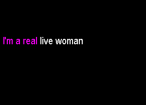 I'm a real live woman