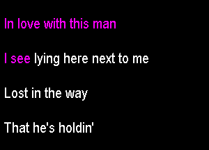 In love with this man

I see lying here next to me

Lost in the way

That he's holdin'