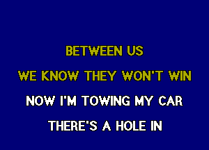 BETWEEN US

WE KNOW THEY WON'T WIN
NOW I'M TOWING MY CAR
THERE'S A HOLE IN