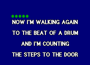 NOW I'M WALKING AGAIN

TO THE BEAT OF A DRUM
AND I'M COUNTING
THE STEPS TO THE DOOR