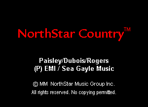 NorthStar CountryTM

Paisleleuhoiisogers
(P) EMI I Sea Gayle Music

G) MM NonhStar Musnc Gtoup Inc
All nng reserved No coming pemted