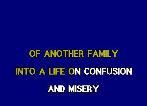 0F ANOTHER FAMILY
INTO A LIFE ON CONFUSION
AND MISERY