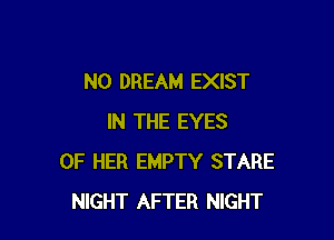 N0 DREAM EXIST

IN THE EYES
OF HER EMPTY STARE
NIGHT AFTER NIGHT