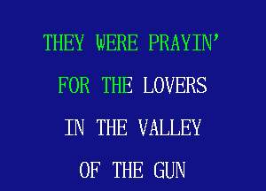 THEY WERE PRAYIN'
FOR THE LOVERS
IN THE VALLEY

OF THE GUN l