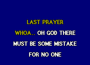 LAST PRAYER

WHOA.. OH GOD THERE
MUST BE SOME MISTAKE
FOR NO ONE