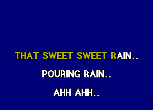 THAT SWEET SWEET RAIN..
POURING RAIN..
AHH AHH..
