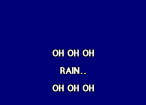OH OH OH
RAIN..
0H 0H 0H