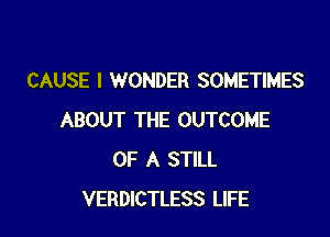 CAUSE I WONDER SOMETIMES

ABOUT THE OUTCOME
OF A STILL
VERDICTLESS LIFE