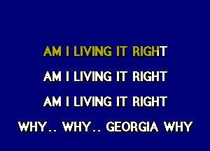 AM I LIVING IT RIGHT

AM I LIVING IT RIGHT
AM I LIVING IT RIGHT
WHY.. WHY.. GEORGIA WHY