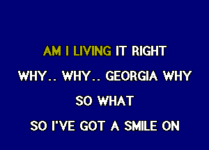 AM I LIVING IT RIGHT

WHY.. WHY.. GEORGIA WHY
SO WHAT
SO I'VE GOT A SMILE 0N