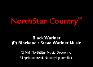 NorthStar CountryTM

BlacWatinet
(P) Blackend l Steve Wariner Music

Q) MM NorthStar Musuc Group Inc.
All nghts reserved No copying permitted,
