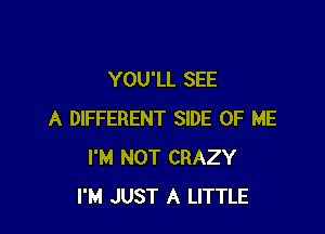 YOU'LL SEE

A DIFFERENT SIDE OF ME
I'M NOT CRAZY
I'M JUST A LITTLE