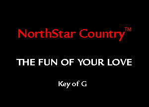 NorthStar CountryTM

THE FUN OF YOUR LOVE

Key of G