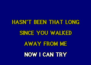 HASN'T BEEN THAT LONG

SINCE YOU WALKED
AWAY FROM ME
NOW I CAN TRY