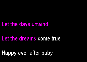 Let the days unwind

Let the dreams come true

Happy ever after baby