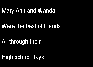 Mary Ann and Wanda
Were the best of friends

All through their

High school days