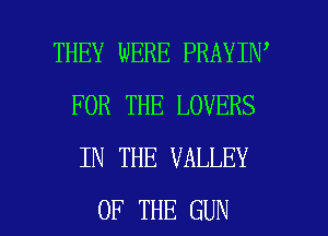 THEY WERE PRAYIN'
FOR THE LOVERS
IN THE VALLEY

OF THE GUN l