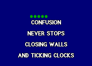 CONFUSION

NEVER STOPS
CLOSING WALLS
AND TICKING CLOCKS