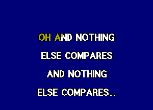 0H AND NOTHING

ELSE COMPARES
AND NOTHING
ELSE COMPARES..