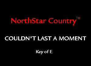 NorthStar CountryTM

COULDN'T LAST A MOMENT

Key of E
