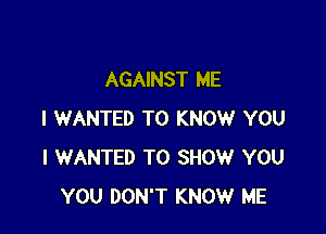AGAINST ME

I WANTED TO KNOW YOU
I WANTED TO SHOW YOU
YOU DON'T KNOW ME