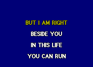 BUT I AM RIGHT

BESIDE YOU
IN THIS LIFE
YOU CAN RUN