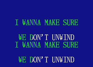 I WANNA MAKE SURE

WE DON T UNWIND
I WANNA MAKE SURE

WE DON T UNWIND l