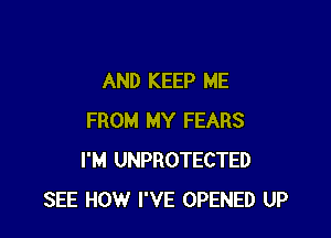 AND KEEP ME

FROM MY FEARS
I'M UNPROTECTED
SEE HOW I'VE OPENED UP