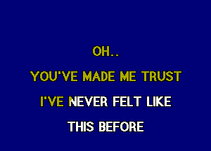 0H..

YOU'VE MADE ME TRUST
I'VE NEVER FELT LIKE
THIS BEFORE