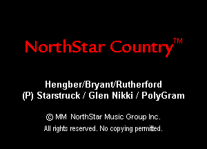 NorthStar CountryTM

HengbetlBtyanURutherford
(P) Starstruck l Glen Nikki 1 PolyGram

Q) MM NorthStar Musuc Group Inc.
All nghts reserved No copying permitted,