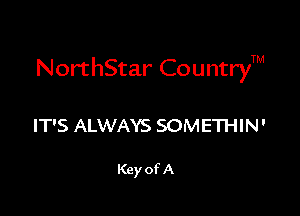 NorthStar CountryTM

IT'S ALWAYS SOMETHIN'

Key of A