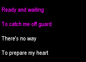 Ready and waiting
To catch me off guard

There's no way

To prepare my heart