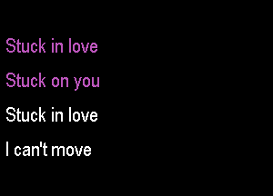 Stuck in love

Stuck on you

Stuck in love

I can't move