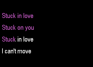 Stuck in love

Stuck on you

Stuck in love

I can't move