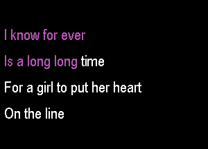 I know for ever

Is a long long time

For a girl to put her heart
On the line