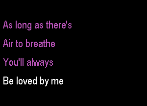 As long as there's
Air to breathe

You'll always

Be loved by me